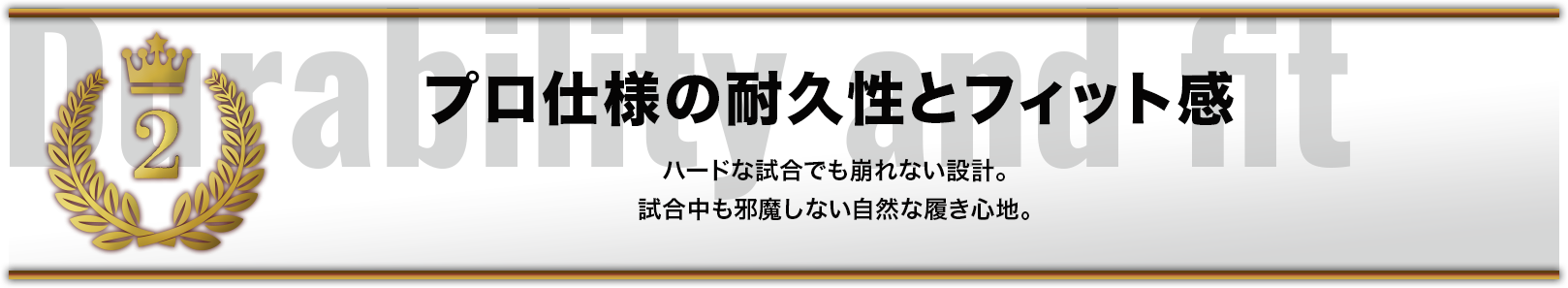 プロ仕様の耐久性とフィット感 ハードな試合でも崩れない設計。試合中も邪魔しない自然な履き心地。